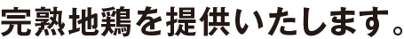 完熟地鶏を提供いたします。