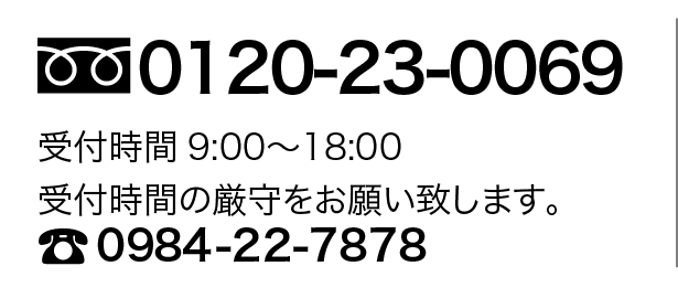 0120-23-0069 受付時間9:00〜18:00 受付時間の厳守をお願い致します。 0984-22-7878
